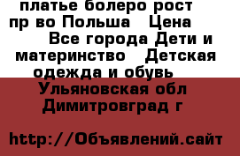 платье болеро рост110 пр-во Польша › Цена ­ 1 500 - Все города Дети и материнство » Детская одежда и обувь   . Ульяновская обл.,Димитровград г.